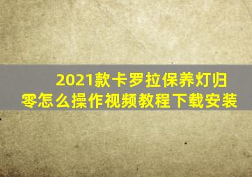 2021款卡罗拉保养灯归零怎么操作视频教程下载安装