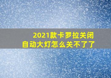 2021款卡罗拉关闭自动大灯怎么关不了了