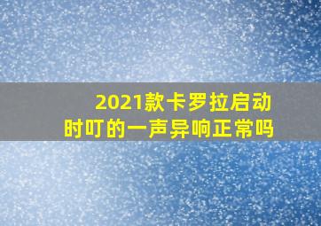 2021款卡罗拉启动时叮的一声异响正常吗