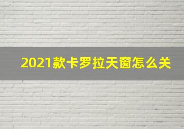 2021款卡罗拉天窗怎么关