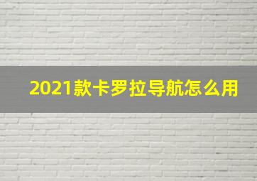 2021款卡罗拉导航怎么用