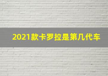 2021款卡罗拉是第几代车