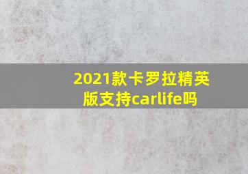 2021款卡罗拉精英版支持carlife吗