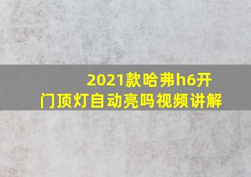 2021款哈弗h6开门顶灯自动亮吗视频讲解