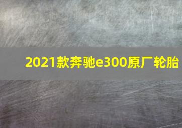 2021款奔驰e300原厂轮胎