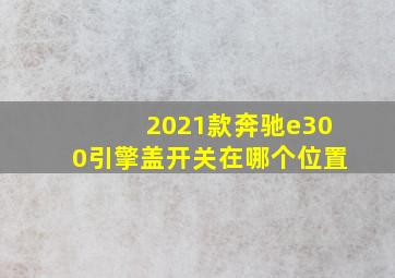 2021款奔驰e300引擎盖开关在哪个位置