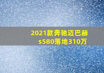 2021款奔驰迈巴赫s580落地310万