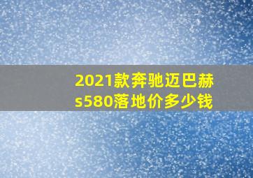 2021款奔驰迈巴赫s580落地价多少钱