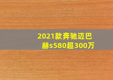 2021款奔驰迈巴赫s580超300万