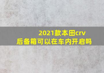 2021款本田crv后备箱可以在车内开启吗