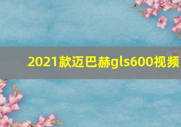 2021款迈巴赫gls600视频