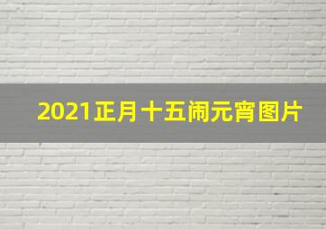 2021正月十五闹元宵图片