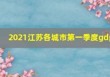 2021江苏各城市第一季度gdp