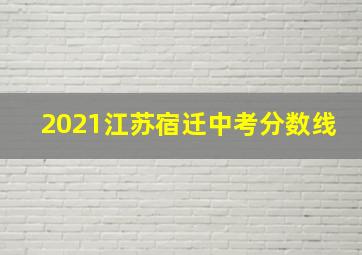 2021江苏宿迁中考分数线