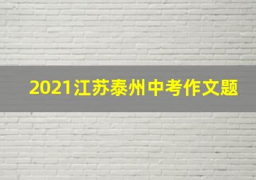 2021江苏泰州中考作文题