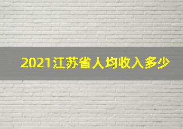 2021江苏省人均收入多少