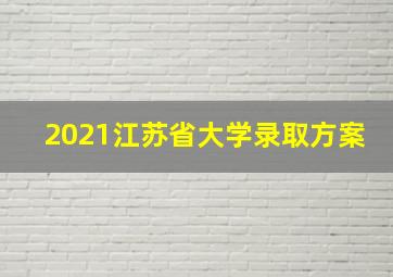 2021江苏省大学录取方案