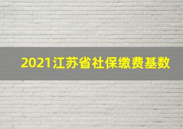 2021江苏省社保缴费基数