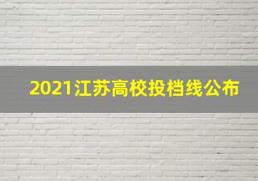 2021江苏高校投档线公布