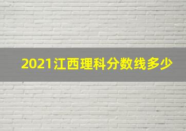 2021江西理科分数线多少