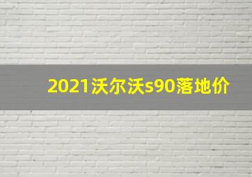 2021沃尔沃s90落地价