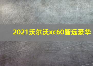 2021沃尔沃xc60智远豪华