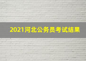 2021河北公务员考试结果