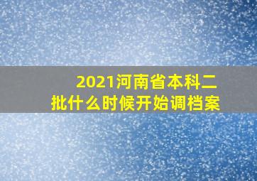 2021河南省本科二批什么时候开始调档案