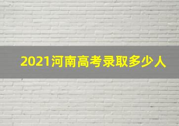 2021河南高考录取多少人