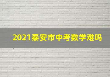 2021泰安市中考数学难吗