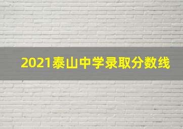 2021泰山中学录取分数线