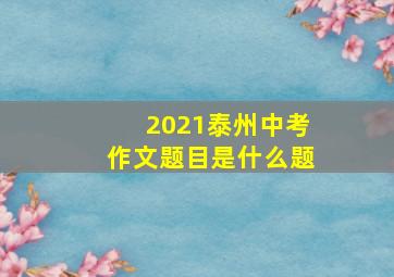 2021泰州中考作文题目是什么题