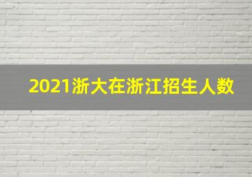 2021浙大在浙江招生人数