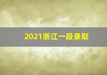 2021浙江一段录取