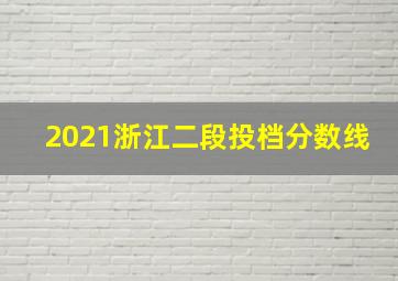 2021浙江二段投档分数线