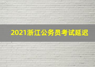 2021浙江公务员考试延迟