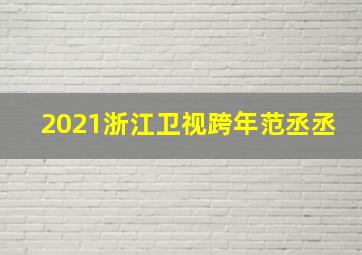 2021浙江卫视跨年范丞丞