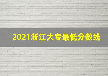 2021浙江大专最低分数线