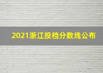 2021浙江投档分数线公布