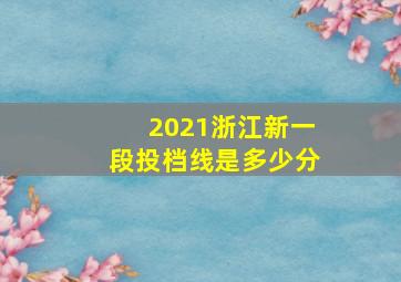 2021浙江新一段投档线是多少分