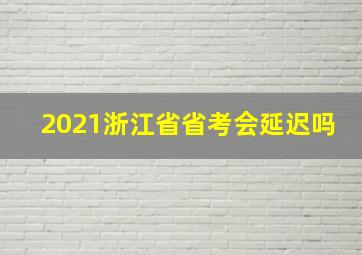 2021浙江省省考会延迟吗