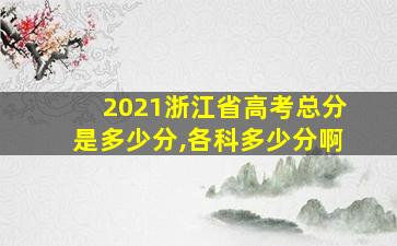 2021浙江省高考总分是多少分,各科多少分啊