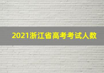 2021浙江省高考考试人数