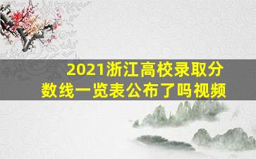 2021浙江高校录取分数线一览表公布了吗视频