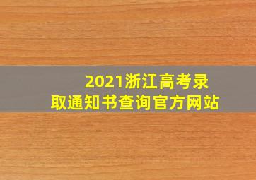 2021浙江高考录取通知书查询官方网站