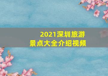 2021深圳旅游景点大全介绍视频