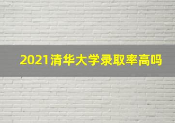 2021清华大学录取率高吗