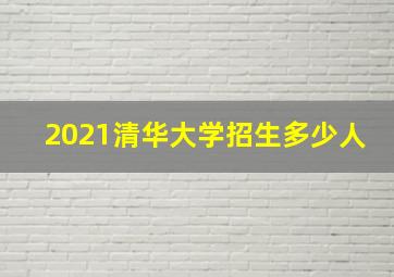 2021清华大学招生多少人