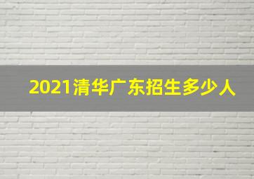 2021清华广东招生多少人