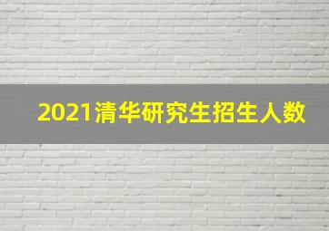 2021清华研究生招生人数